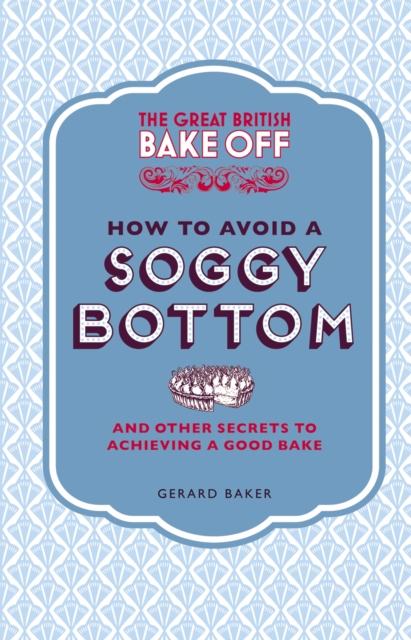 The Great British Bake Off: How to Avoid a Soggy Bottom and Other Secrets to Achieving a Good Bake, EPUB eBook