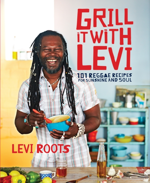 Grill it with Levi : 101 Reggae Recipes for Sunshine and Soul, EPUB eBook