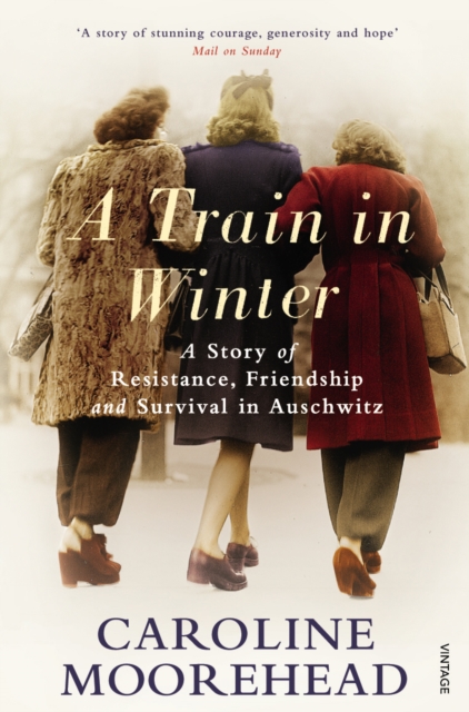 A Train in Winter : A Story of Resistance, Friendship and Survival in Auschwitz, EPUB eBook