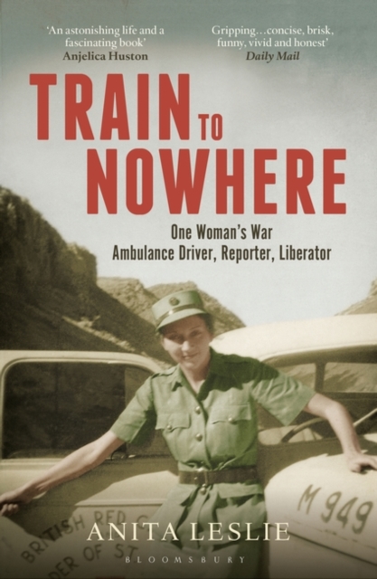 Train to Nowhere : One Woman's World War II, Ambulance Driver, Reporter, Liberator, EPUB eBook