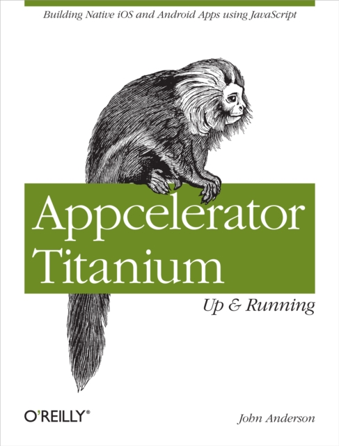 Appcelerator Titanium: Up and Running : Building Native iOS and Android Apps Using JavaScript, EPUB eBook