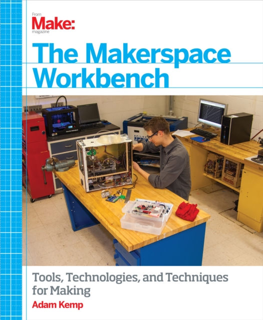 The Makerspace Workbench : Tools, Technologies, and Techniques for Making, EPUB eBook