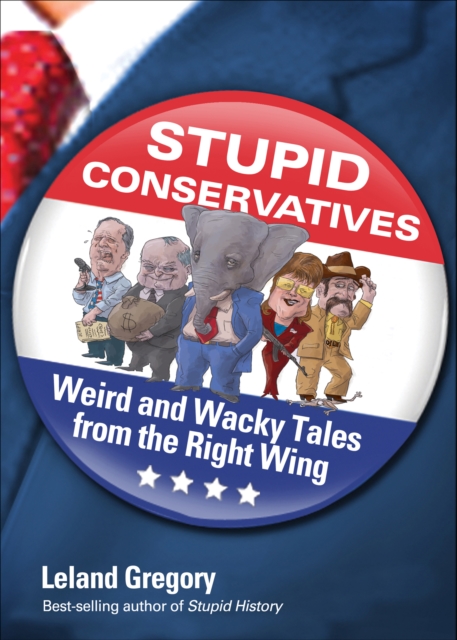 Stupid Conservatives : Weird and Wacky Tales from the Right Wing, EPUB eBook