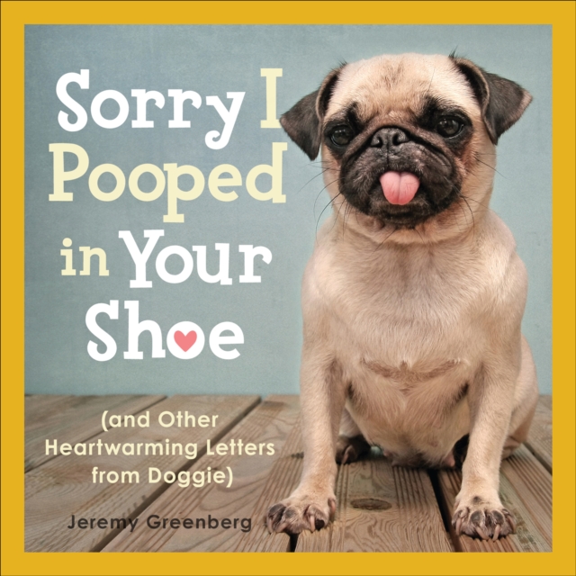 Sorry I Pooped in Your Shoe : and Other Heartwarming Letters from Doggie, EPUB eBook