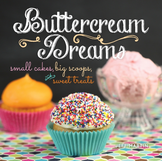 Buttercream Dreams : Small Cakes, Big Scoops, and Sweet Treats, EPUB eBook