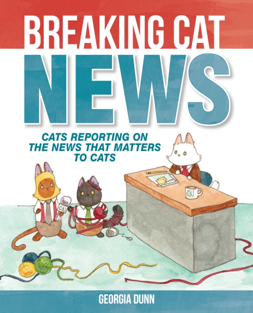 Breaking Cat News : Cats Reporting on the News that Matters to Cats, PDF eBook