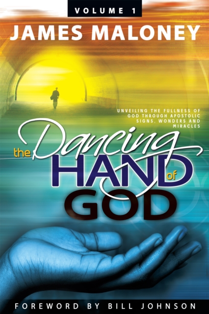 Volume 1 the Dancing Hand of God : Unveiling the Fullness of God Through Apostolic Signs, Wonders, and Miracles, EPUB eBook