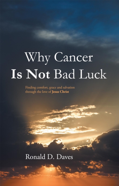 Why Cancer Is Not Bad Luck : Finding Comfort, Grace, and Salvation of God Through the Love of Jesus Christ, EPUB eBook