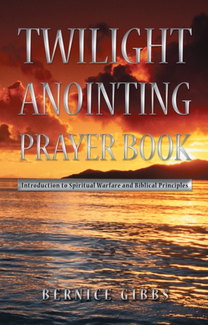 Twilight Anointing Prayer Book : Introduction to Spiritual Warfare and Biblical Principles, EPUB eBook