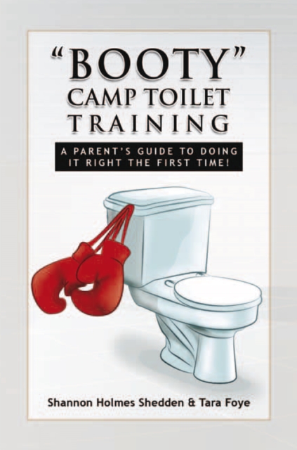 ''Booty'' Camp Toilet Training : A Parent's Guide to Doing It Right the First Time!, EPUB eBook