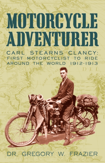 Motorcycle Adventurer : Carl Stearns Clancy: First Motorcyclist to Ride Around the World 1912-1913, EPUB eBook