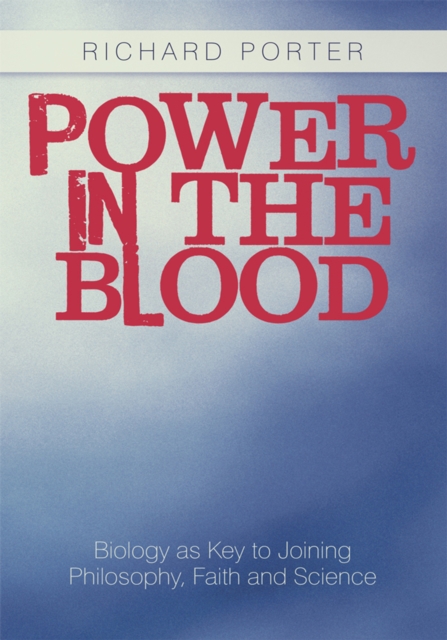Power in the Blood : Biology as Key to Joining Philosophy, Faith and Science, EPUB eBook