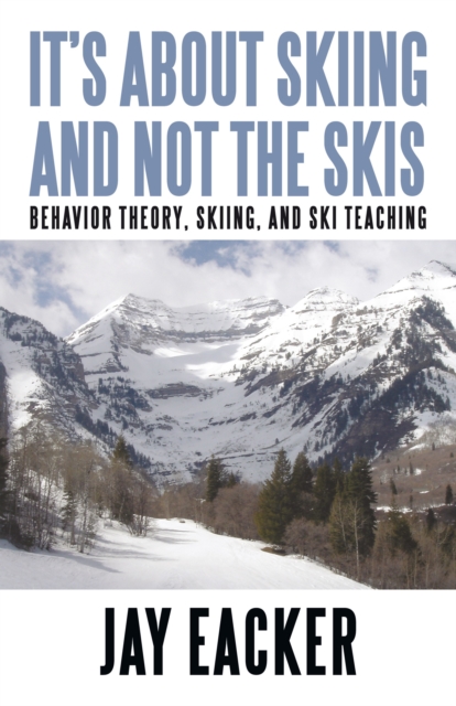 It'S About Skiing and Not the Skis : Behavior Theory, Skiing, and Ski Teaching, EPUB eBook