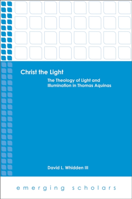 Christ the Light : The Theology of Light and Illumination in Thomas Aquinas, EPUB eBook
