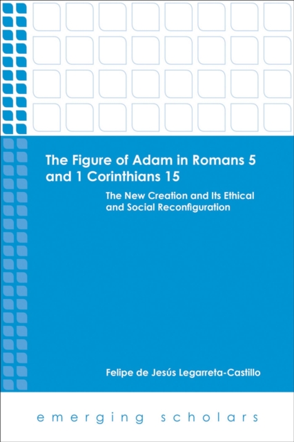 The Figure of Adam in Romans 5 and 1 Corinthians 15 : The New Creation and its Ethical and Social Reconfigurations, EPUB eBook