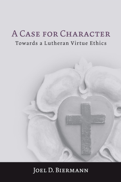 Case for Character: Towards a Lutheran Virtue Ethics, EPUB eBook