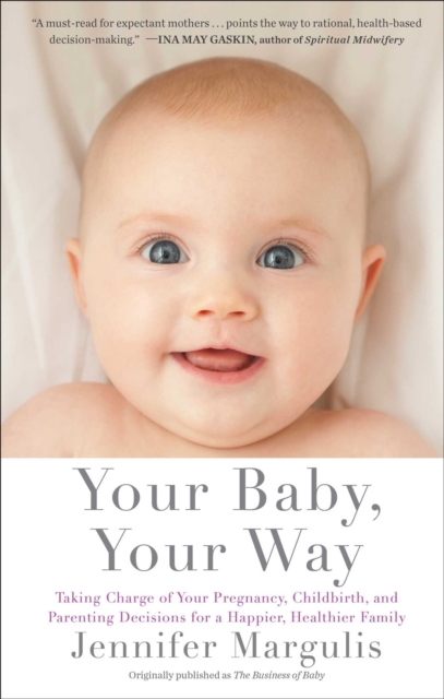Your Baby, Your Way : Taking Charge of your Pregnancy, Childbirth, and Parenting Decisions for a Happier, Healthier Family, EPUB eBook