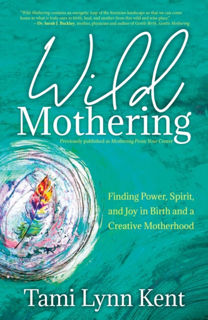 Wild Mothering : Finding Power, Spirit, and Joy in Birth and a Creative Motherhood, EPUB eBook