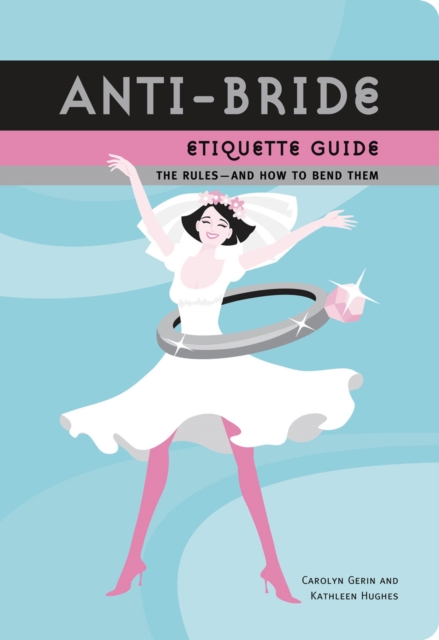Anti-Bride Etiquette Guide : The Rules - And How to Bend Them, EPUB eBook