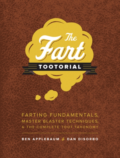 The Fart Tootorial : Farting Fundamentals, Master Blaster Techniques, and the Complete Toot Taxonomy, EPUB eBook