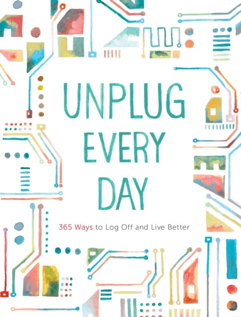 Unplug Every Day : 365 Ways to Log Off and Live Better, EPUB eBook
