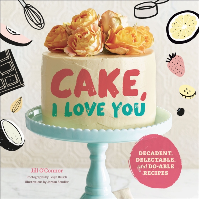 Cake, I Love You : Decadent, Delectable, and Do-able Recipes, EPUB eBook