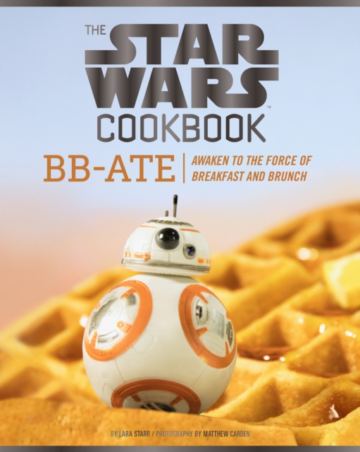 Star Wars Cookbook: BB-Ate : Awaken to the Force of Breakfast and Brunch, Hardback Book