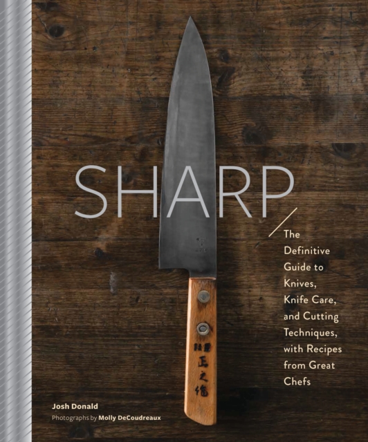 Sharp : The Definitive Introduction to Knives, Sharpening, and Cutting Techniques, with Recipes from Great Chefs, Hardback Book