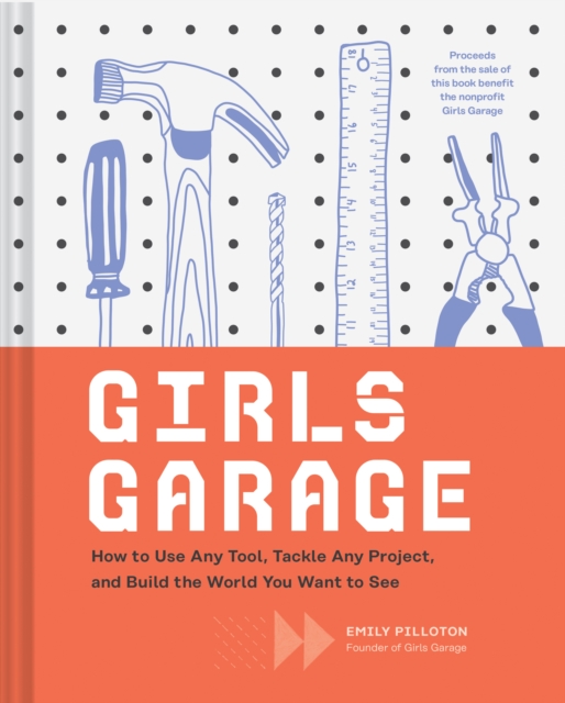 Girls Garage : How to Use Any Tool, Tackle Any Project, and Build the World You Want to See, Hardback Book