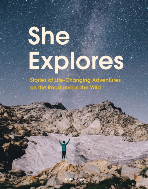 She Explores : Stories of Life-Changing Adventures on the Road and in the Wild, Hardback Book