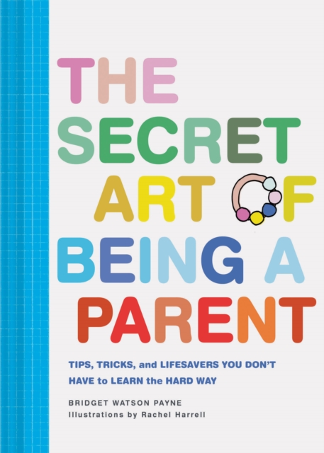 The Secret Art of Being a Parent : Tips, tricks, and lifesavers you don't have to learn the hard way, Hardback Book