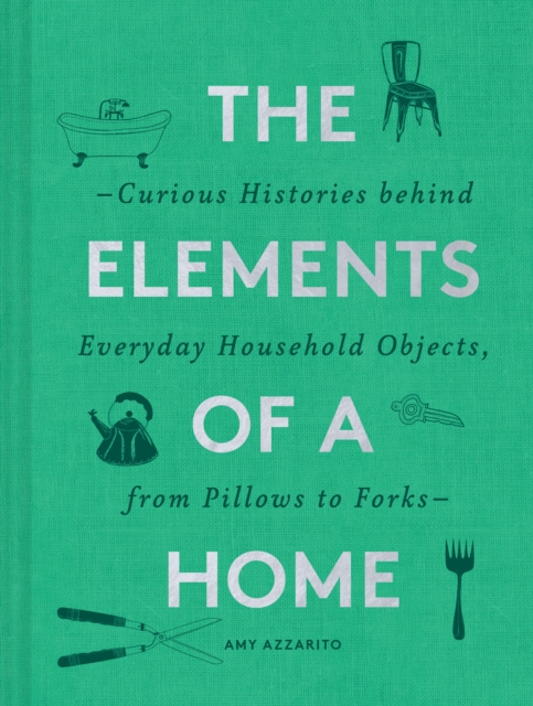 The Elements of a Home : Curious Histories behind Everyday Household Objects, from Pillows to Forks, EPUB eBook
