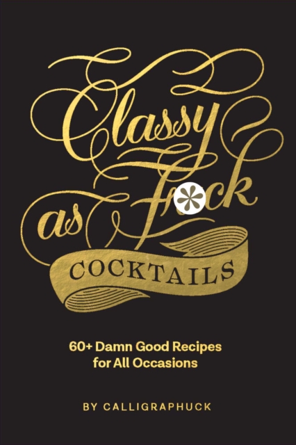 Classy as Fuck Cocktails : 60+ Damn Good Recipes for All Occasions, Hardback Book