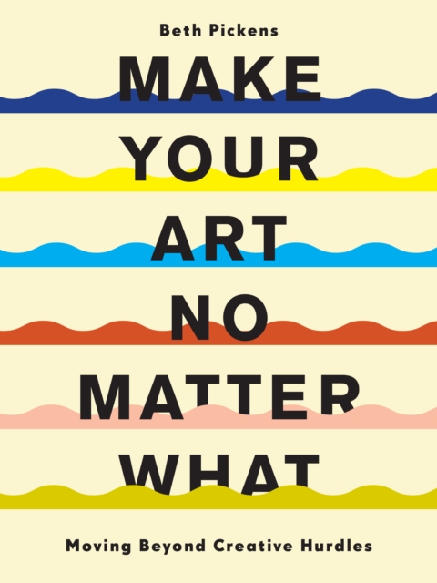 Make Your Art No Matter What : Moving Beyond Creative Hurdles, Paperback / softback Book