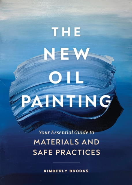 The New Oil Painting : Your Essential Guide to Materials and Safe Practices, Paperback / softback Book