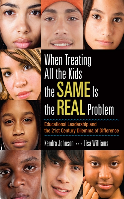 When Treating All the Kids the SAME Is the REAL Problem : Educational Leadership and the 21st Century Dilemma of Difference, PDF eBook