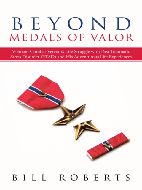 Beyond Medals of Valor : Vietnam Combat Veteran'S Life Struggle with Post Traumatic Stress Disorder (Ptsd) and His Adventurous Life Experiences, EPUB eBook