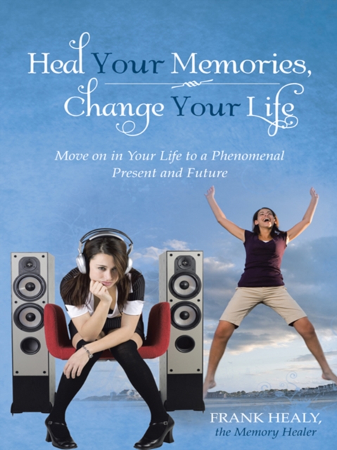 Heal Your Memories, Change Your Life : Move on in Your Life to a Phenomenal Present and Future, EPUB eBook