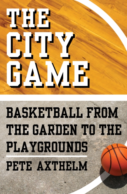 The City Game : Basketball from the Garden to the Playgrounds, EPUB eBook