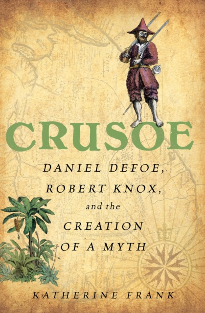 Crusoe : Daniel Defoe, Robert Knox, and the Creation of a Myth, EPUB eBook