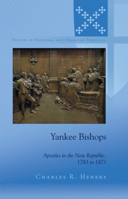 Yankee Bishops : Apostles in the New Republic, 1783 to 1873, EPUB eBook