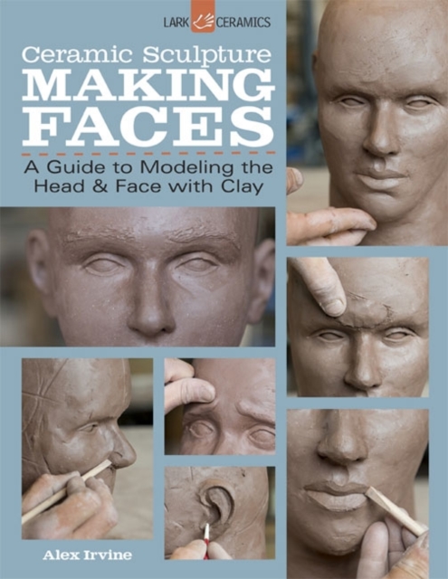 Ceramic Sculpture: Making Faces : A Guide to Modeling the Head and Face with Clay, Paperback / softback Book
