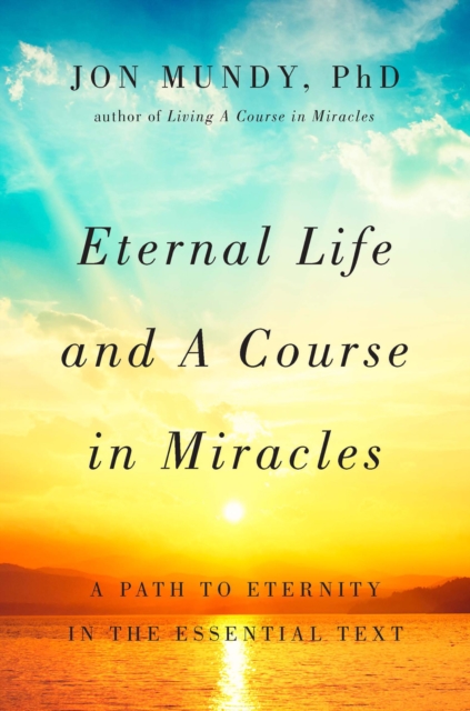 Eternal Life and A Course in Miracles : A Path to Eternity in the Essential Text, EPUB eBook