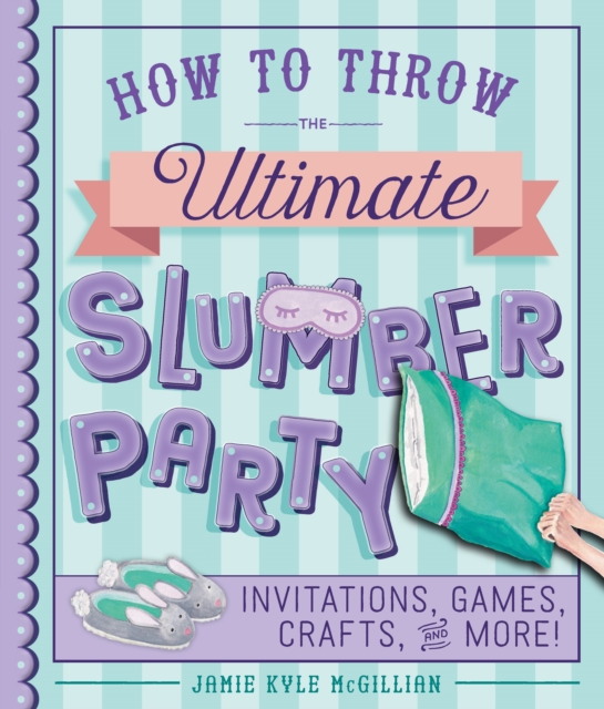 How to Throw the Ultimate Slumber Party : Invitations, Games, Crafts, and More!, EPUB eBook