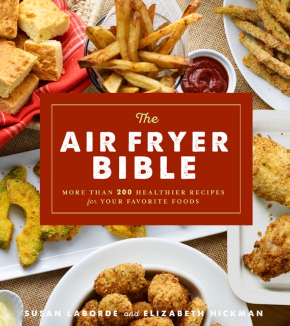 The Air Fryer Bible : More Than 200 Healthier Recipes for Favorite Dishes and Special Treats, Paperback / softback Book