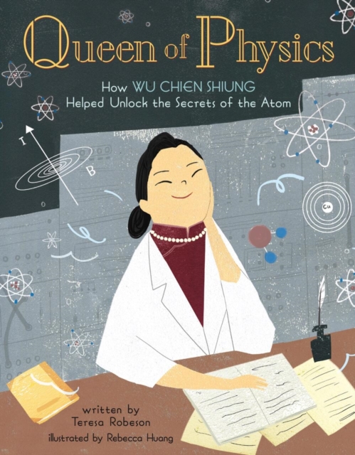 Queen of Physics : How Wu Chien Shiung Helped Unlock the Secrets of the Atom, Hardback Book