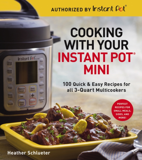 Cooking with Your Instant Pot(R) Mini : 100 Quick & Easy Recipes for 3-Quart Models, EPUB eBook