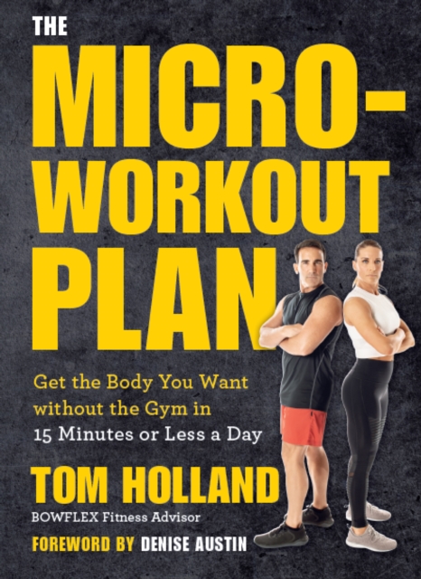 The Micro-Workout Plan : Get the Body You Want without the Gym in 15 Minutes or Less a Day, EPUB eBook
