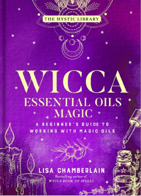 Wicca Essential Oils Magic : Accessing Your Spirit Guides & Other Beings from the Beyond, Hardback Book