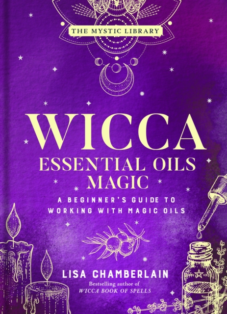 Wicca Essential Oils Magic : Accessing Your Spirit Guides & Other Beings from the Beyond, Hardback Book